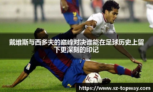 戴维斯与西多夫的巅峰对决谁能在足球历史上留下更深刻的印记